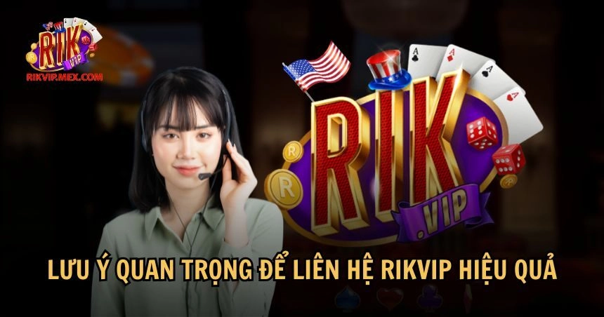Người chơi cần lưu ý một số điểm khi liên hệ RikVip